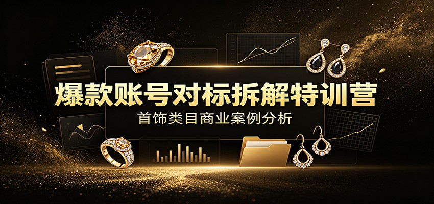 爆款账号对标拆解特训营：首饰类目商业案例分析，配套完整资料内容-途喵资源网 精品教程 行业软件 热门项目 这里总能找到你需要的资源！