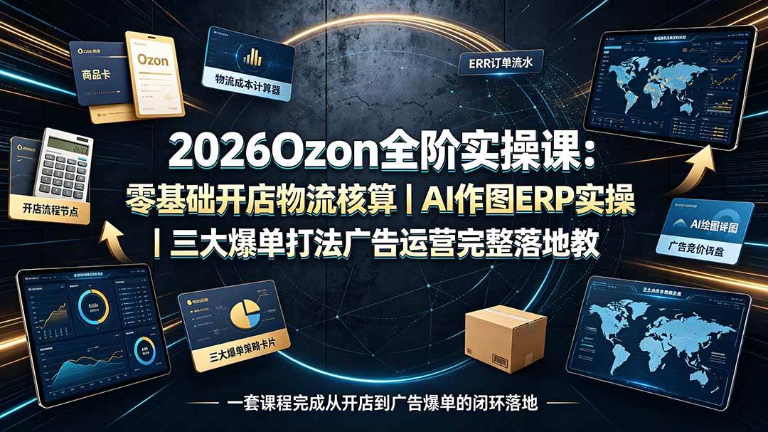 （19400期）2026Ozon全阶实操课：零基础开店物流核算｜AI作图ERP实操｜三大爆单打法广告运营完整落地教程-途喵资源网 精品教程 行业软件 热门项目 这里总能找到你需要的资源！
