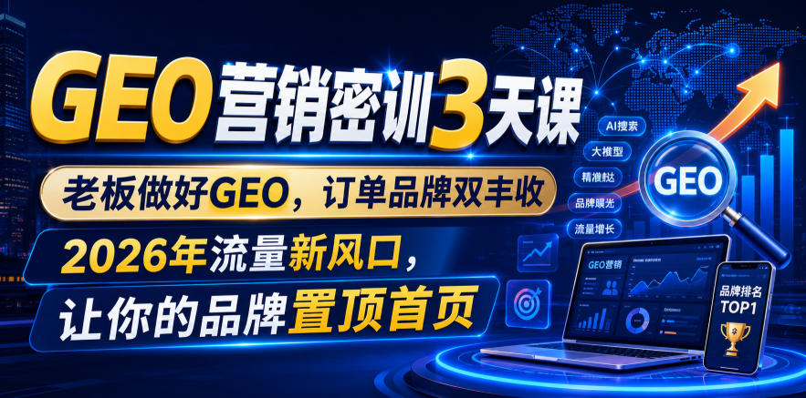 GEO营销密训3天课，老板做好GEO，订单品牌双丰收，2026年流量新风口，让你的品牌置顶首页-途喵资源网 精品教程 行业软件 热门项目 这里总能找到你需要的资源！