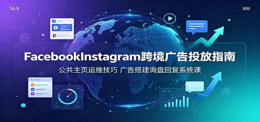 Facebook&Instagram跨境广告投放指南：公共主页运维技巧，广告搭建询盘回复系统课-途喵资源网 精品教程 行业软件 热门项目 这里总能找到你需要的资源！
