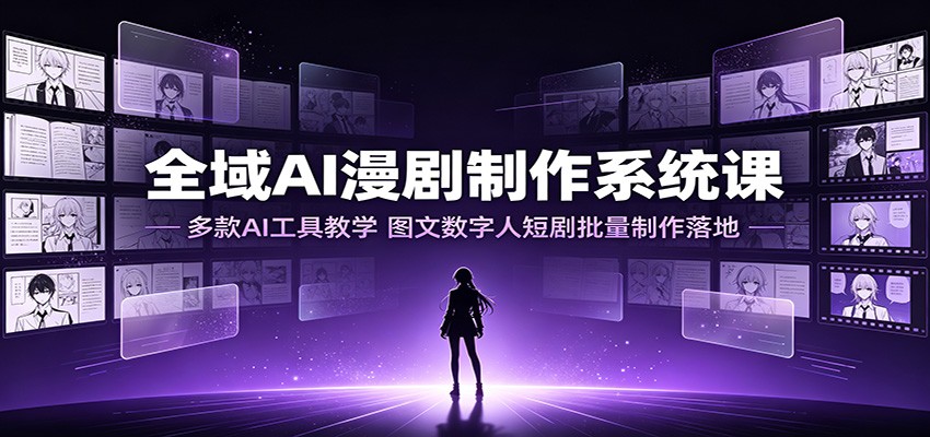 全域AI漫剧制作系统课：多款AI工具教学，图文数字人短剧批量制作落地-途喵资源网 精品教程 行业软件 热门项目 这里总能找到你需要的资源！
