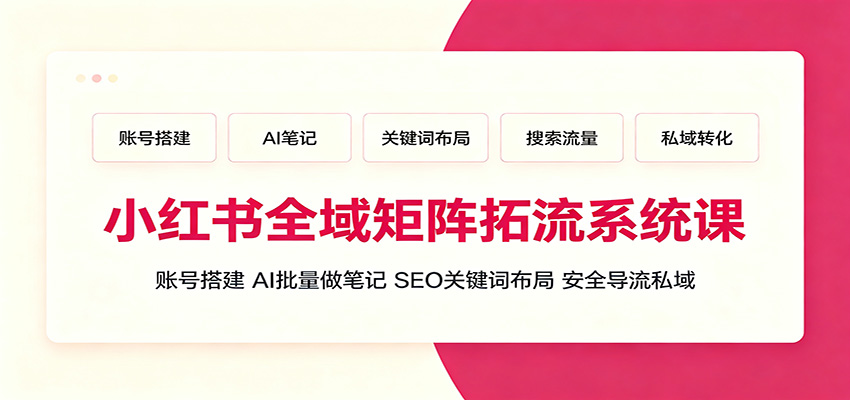 小红书全域矩阵拓流系统课：账号搭建、AI批量做笔记，SEO关键词布局、安全导流私域-途喵资源网 精品教程 行业软件 热门项目 这里总能找到你需要的资源！