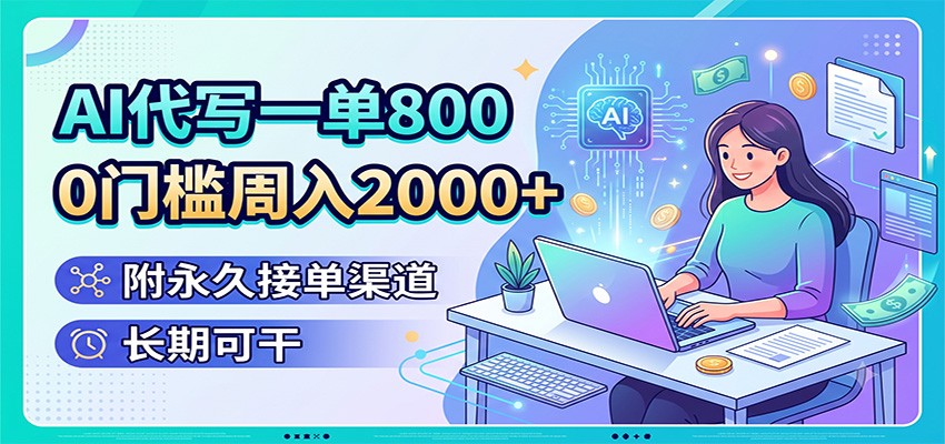 AI代写一单800，0门槛周入2000+，附永久接单渠道，长期可干-途喵资源网 精品教程 行业软件 热门项目 这里总能找到你需要的资源！