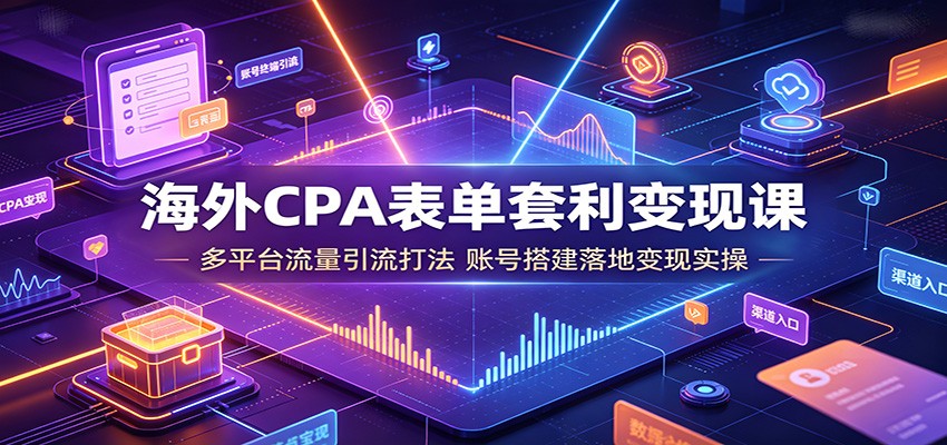 海外CPA表单套利变现课：多平台流量引流打法，账号搭建落地变现实操-途喵资源网 精品教程 行业软件 热门项目 这里总能找到你需要的资源！