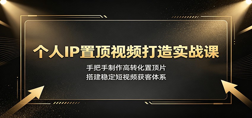 个人IP置顶视频打造实战课：手把手制作高转化置顶片，搭建稳定短视频获客体系-途喵资源网 精品教程 行业软件 热门项目 这里总能找到你需要的资源！