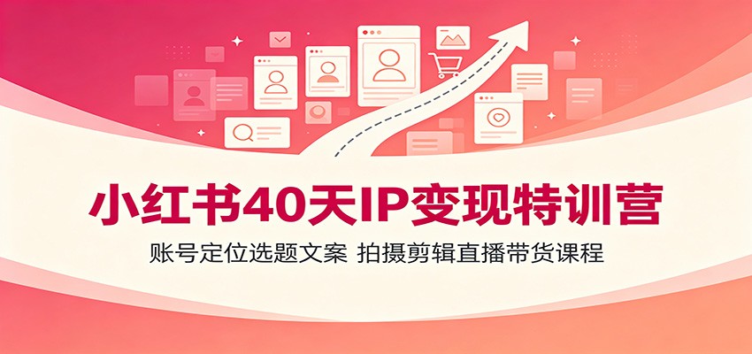小红书40天IP变现特训营：账号定位选题文案，拍摄剪辑直播带货课程-途喵资源网 精品教程 行业软件 热门项目 这里总能找到你需要的资源！