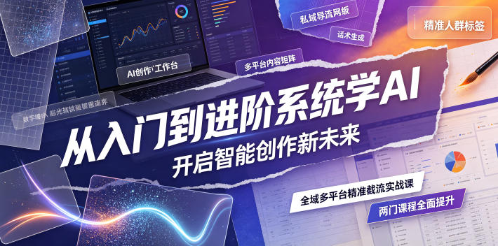 从入门到进阶系统学AI，开启智能创作新未来，两门课程，全面提升你的AI创作能力-途喵资源网 精品教程 行业软件 热门项目 这里总能找到你需要的资源！