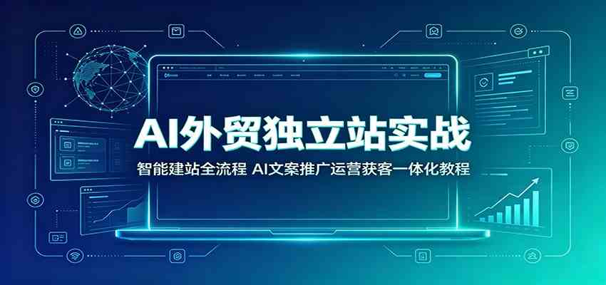 AI外贸独立站实战：智能建站全流程，AI文案推广运营获客一体化教程-途喵资源网 精品教程 行业软件 热门项目 这里总能找到你需要的资源！