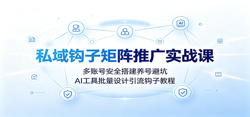 私域钩子矩阵推广实战课：多账号安全搭建养号避坑，AI工具批量设计引流钩子教程-途喵资源网 精品教程 行业软件 热门项目 这里总能找到你需要的资源！