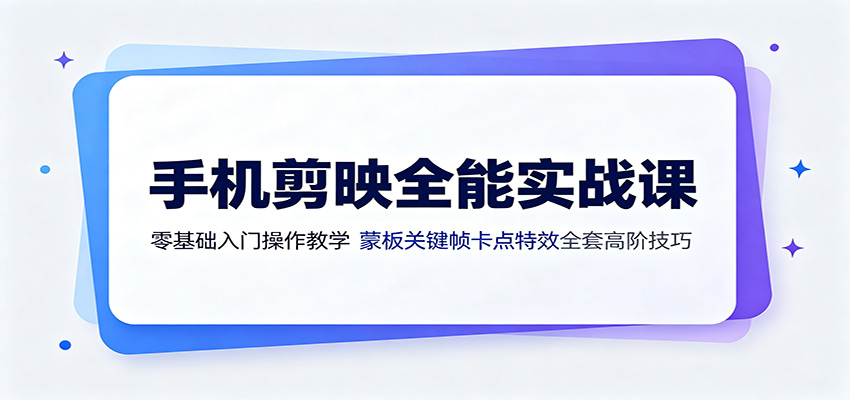 手机剪映全能实战课：零基础入门操作教学，蒙版关键帧卡点特效全套高阶技巧-途喵资源网 精品教程 行业软件 热门项目 这里总能找到你需要的资源！