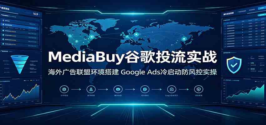 MediaBuy谷歌投流实战：海外广告联盟环境搭建，Google Ads冷启动防风控实操-途喵资源网 精品教程 行业软件 热门项目 这里总能找到你需要的资源！