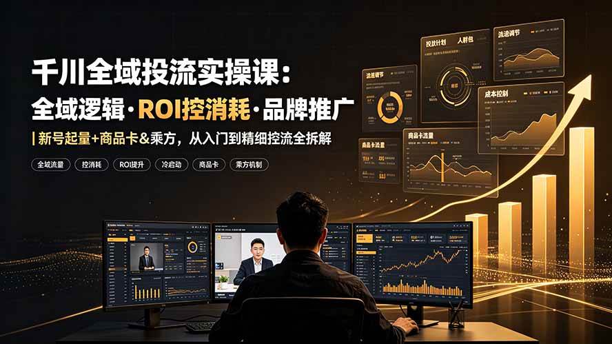 （19249期）千川全域投流实操课：全域逻辑·ROI控消耗·品牌推广｜新号起量+商品卡&乘方，从入门到精细控流全拆解-途喵资源网 精品教程 行业软件 热门项目 这里总能找到你需要的资源！