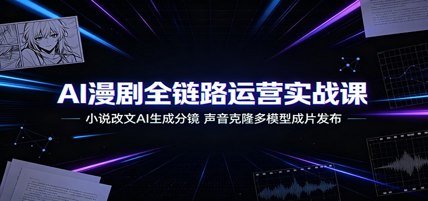 AI漫剧全链路运营实战课：小说改文AI生成分镜，声音克隆多模型成片发布-途喵资源网 精品教程 行业软件 热门项目 这里总能找到你需要的资源！