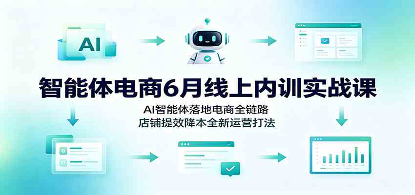 智能体电商6月线上内训实战课：AI智能体落地电商全链路，店铺提效降本全新运营打法-途喵资源网 精品教程 行业软件 热门项目 这里总能找到你需要的资源！
