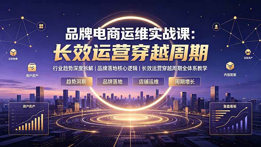 （19340期）品牌电商运维实战课：行业趋势深度拆解｜品牌落地核心逻辑｜长效运营穿越周期全体系教学-途喵资源网 精品教程 行业软件 热门项目 这里总能找到你需要的资源！