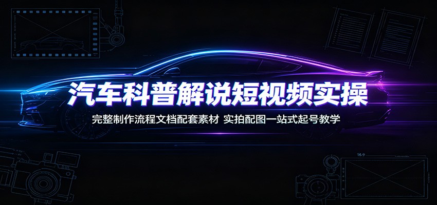 汽车科普解说短视频实操：完整制作流程文档配套素材，实拍配图一站式起号教学-途喵资源网 精品教程 行业软件 热门项目 这里总能找到你需要的资源！