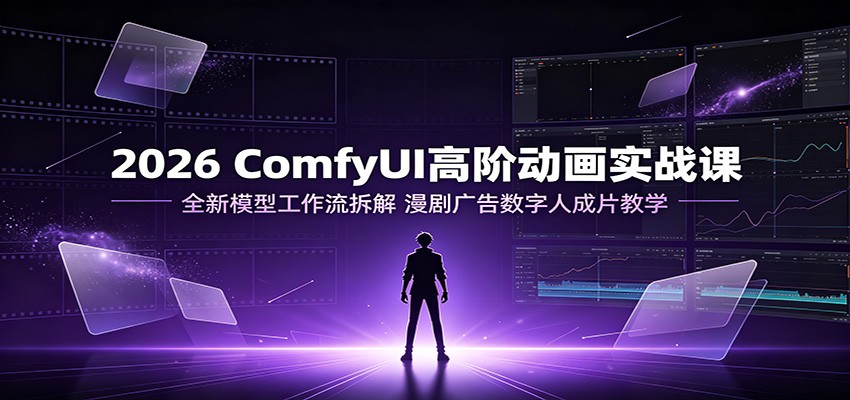 2026 ComfyUI高阶动画实战课：全新模型工作流拆解，漫剧广告数字人成片教学-途喵资源网 精品教程 行业软件 热门项目 这里总能找到你需要的资源！