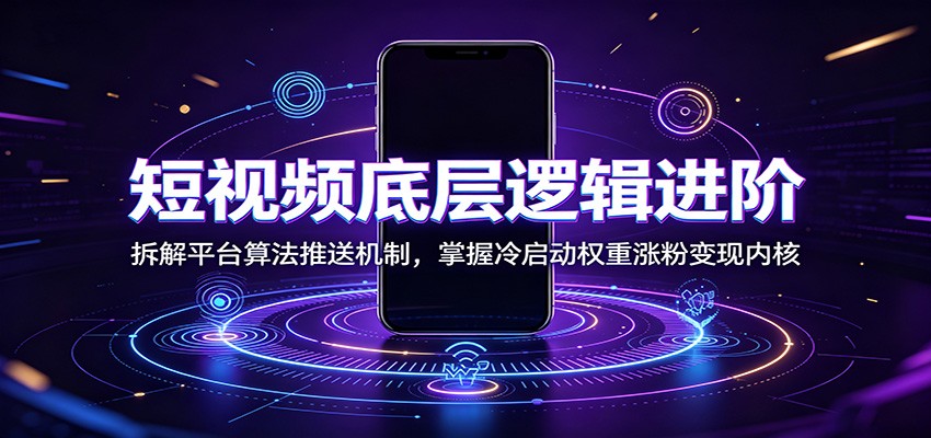 短视频底层逻辑进阶：拆解平台算法推送机制，掌握冷启动权重涨粉变现内核-途喵资源网 精品教程 行业软件 热门项目 这里总能找到你需要的资源！