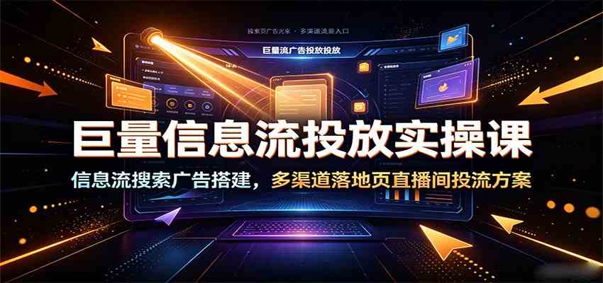 巨量信息流投放实操课：信息流搜索广告搭建，多渠道落地页直播间投流方案-途喵资源网 精品教程 行业软件 热门项目 这里总能找到你需要的资源！