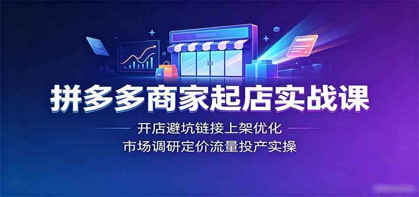 拼多多商家起店实战课：开店避坑链接上架优化，市场调研定价流量投产实操-途喵资源网 精品教程 行业软件 热门项目 这里总能找到你需要的资源！