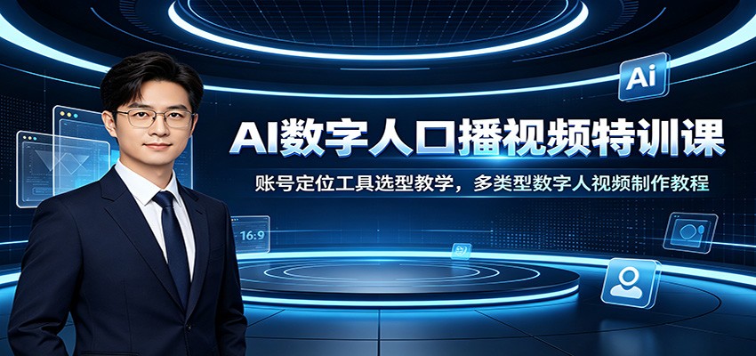 AI数字人口播视频特训课：账号定位工具选型教学，多类型数字人视频制作教程-途喵资源网 精品教程 行业软件 热门项目 这里总能找到你需要的资源！