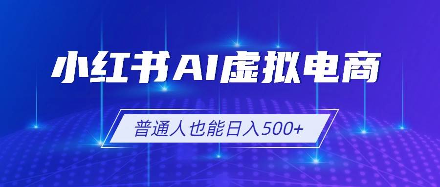 （19230期）小红书AI虚拟电商2.0，AI软件+SEO技术，单店日入500+，可多店铺矩阵放大-途喵资源网 精品教程 行业软件 热门项目 这里总能找到你需要的资源！