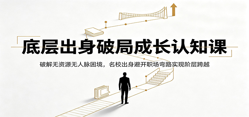 底层出身破局成长认知课：破解无资源无人脉困境，名校出身避开职场弯路实现阶层跨越-途喵资源网 精品教程 行业软件 热门项目 这里总能找到你需要的资源！