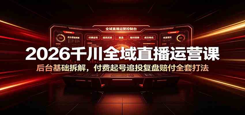 2026千川全域直播运营课：后台基础拆解，付费起号追投复盘赔付全套打法-途喵资源网 精品教程 行业软件 热门项目 这里总能找到你需要的资源！